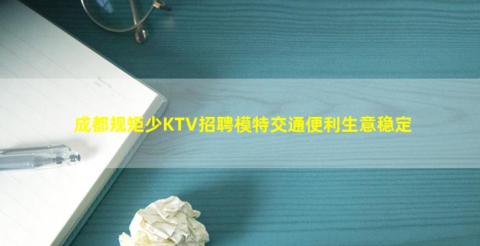 成都规矩少KTV招聘模特交通便利生意稳定